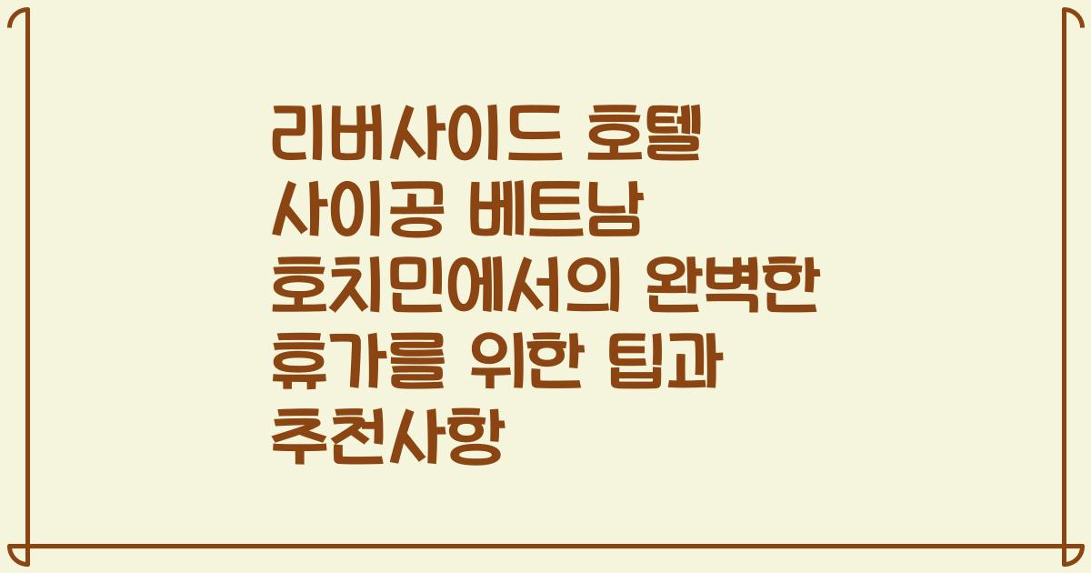 리버사이드 호텔 사이공 베트남 호치민에서의 완벽한 휴가를 위한 팁과 추천사항