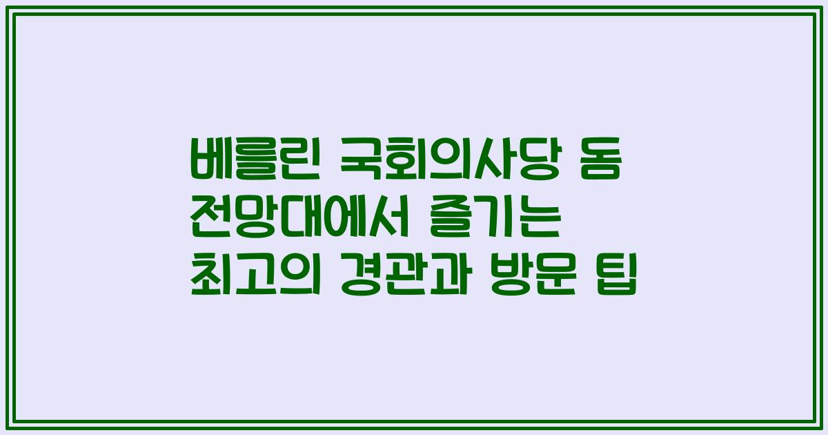 베를린 국회의사당 돔 전망대에서 즐기는 최고의 경관과 방문 팁