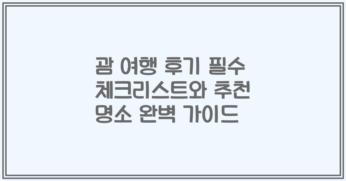 괌 여행 후기 필수 체크리스트와 추천 명소 완벽 가이드