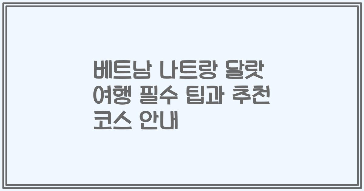 베트남 나트랑 달랏 여행 필수 팁과 추천 코스 안내