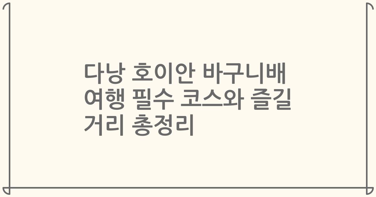 다낭 호이안 바구니배 여행 필수 코스와 즐길 거리 총정리