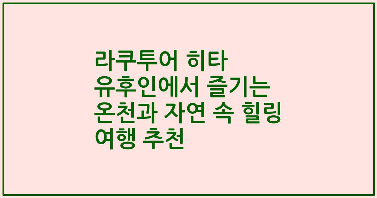 라쿠투어 히타 유후인에서 즐기는 온천과 자연 속 힐링 여행 추천