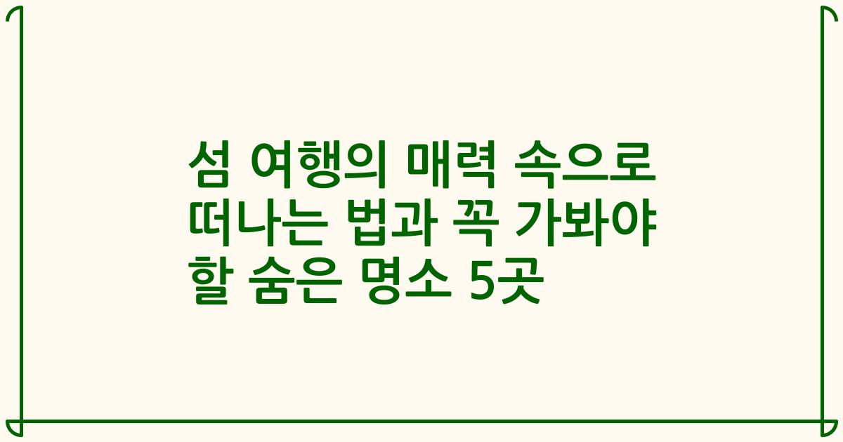 섬 여행의 매력 속으로 떠나는 법과 꼭 가봐야 할 숨은 명소 5곳