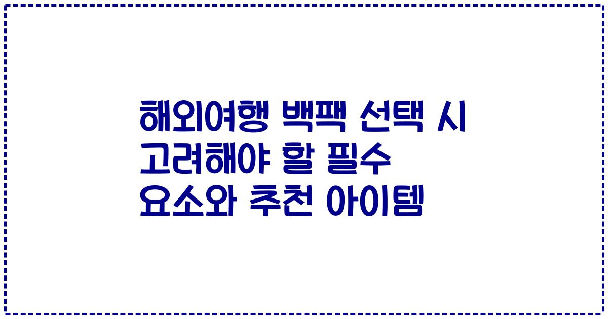 해외여행 백팩 선택 시 고려해야 할 필수 요소와 추천 아이템