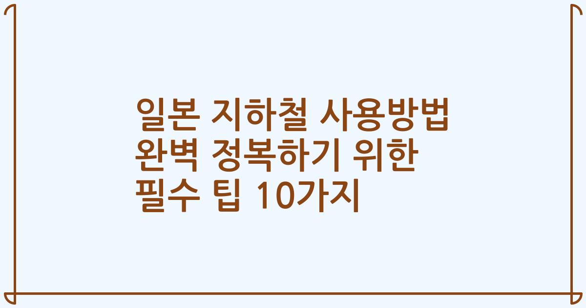 일본 지하철 사용방법 완벽 정복하기 위한 필수 팁 10가지