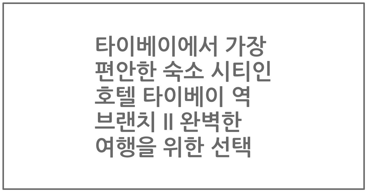 타이베이에서 가장 편안한 숙소 시티인 호텔 타이베이 역 브랜치 II 완벽한 여행을 위한 선택