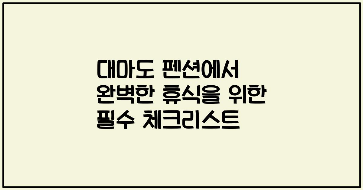 대마도 펜션에서 완벽한 휴식을 위한 필수 체크리스트
