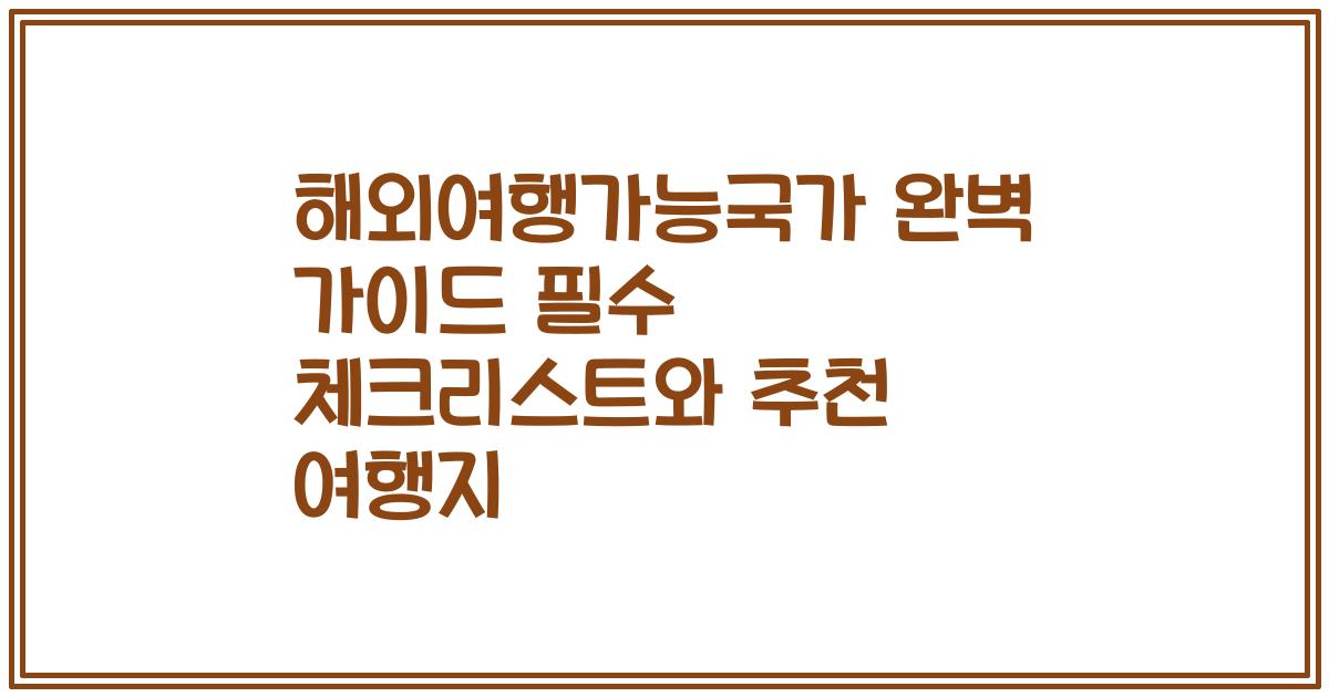 해외여행가능국가 완벽 가이드 필수 체크리스트와 추천 여행지
