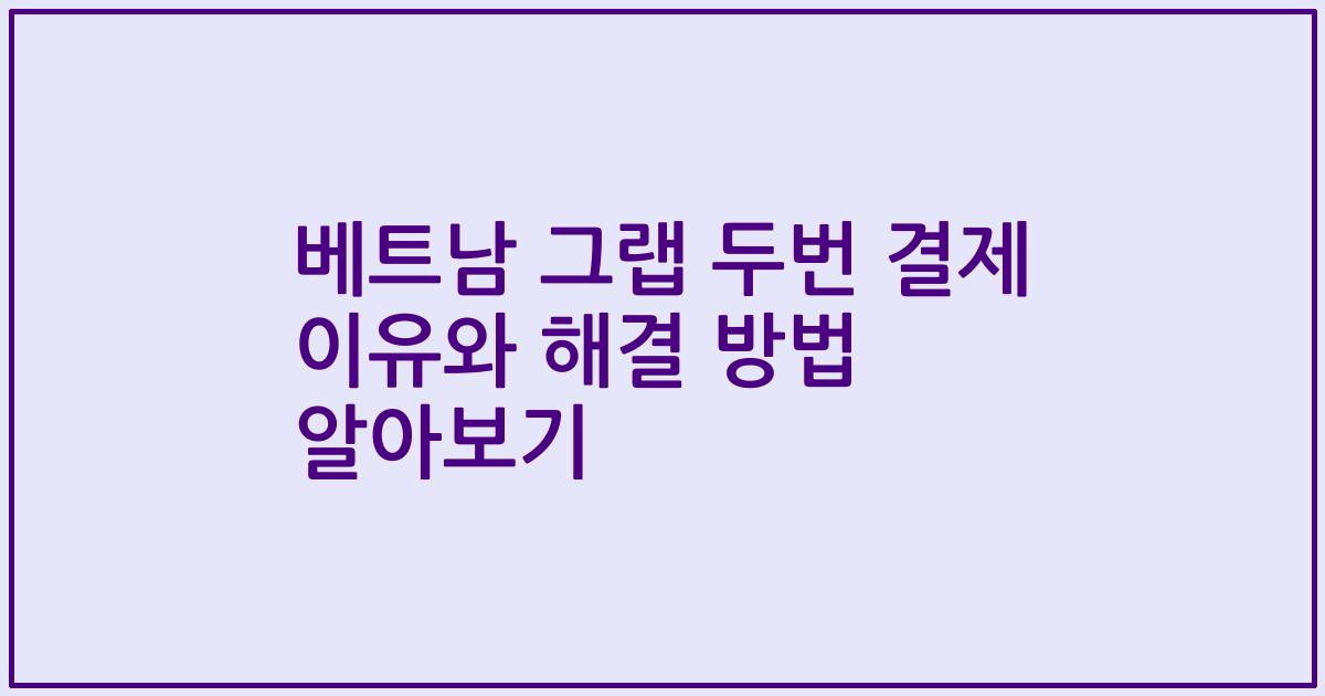 베트남 그랩 두번 결제 이유와 해결 방법 알아보기
