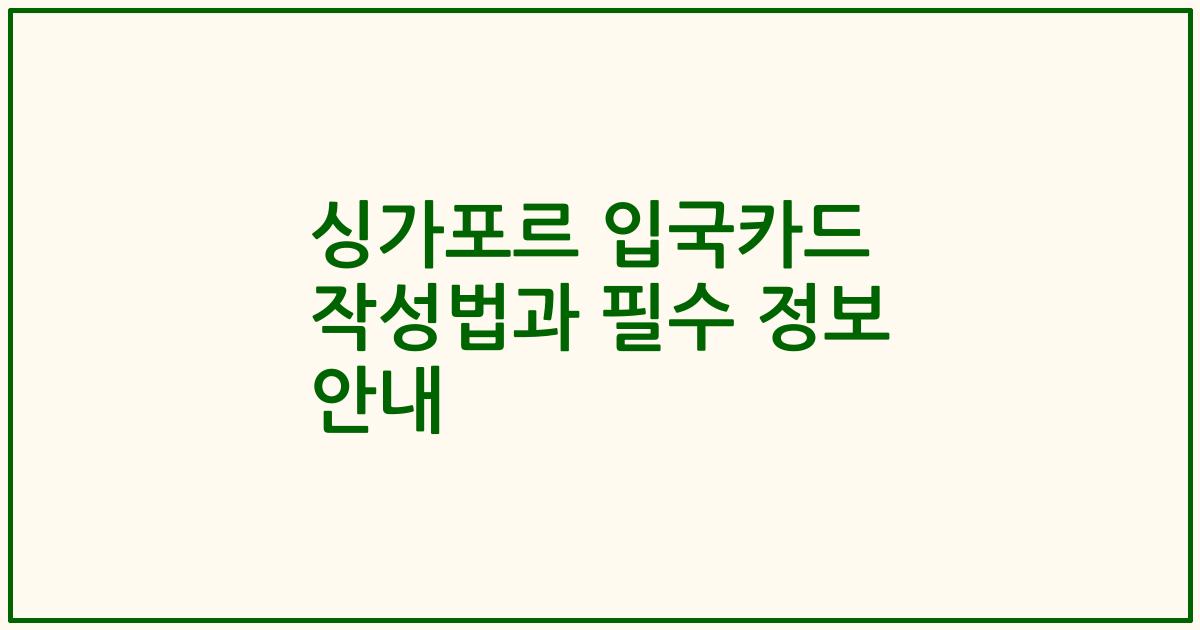 싱가포르 입국카드 작성법과 필수 정보 안내