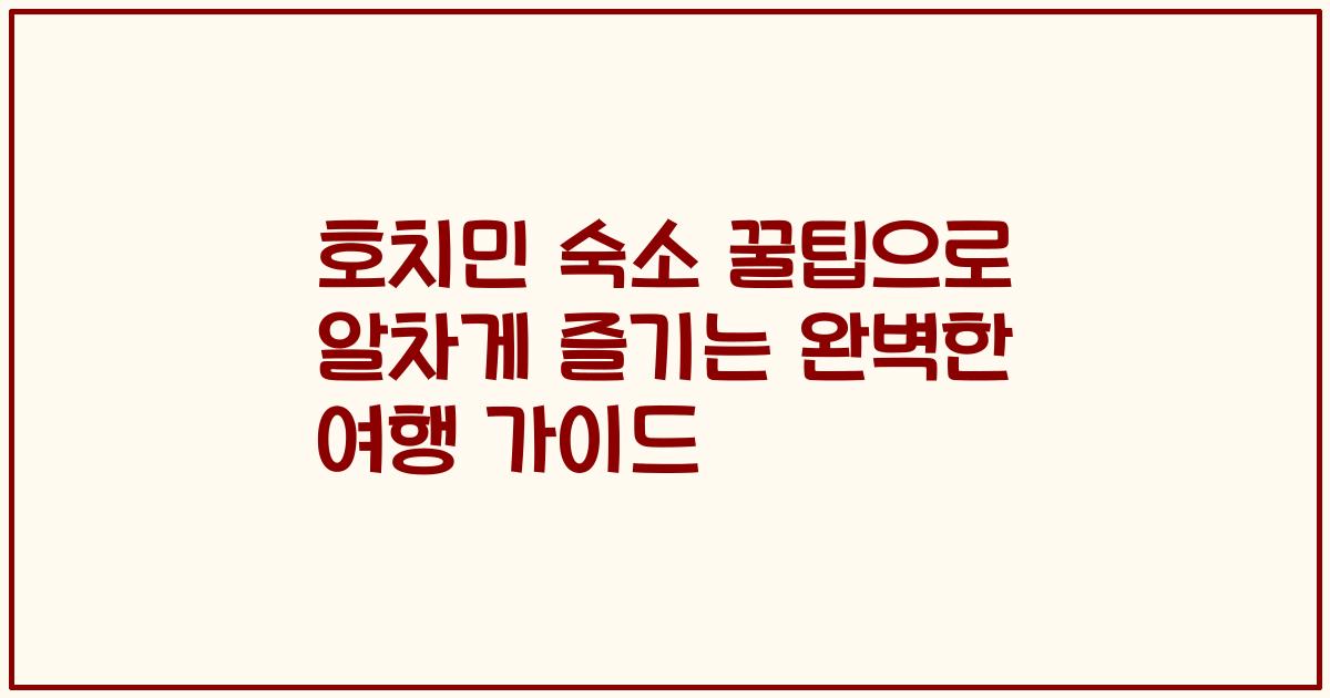 호치민 숙소 꿀팁으로 알차게 즐기는 완벽한 여행 가이드