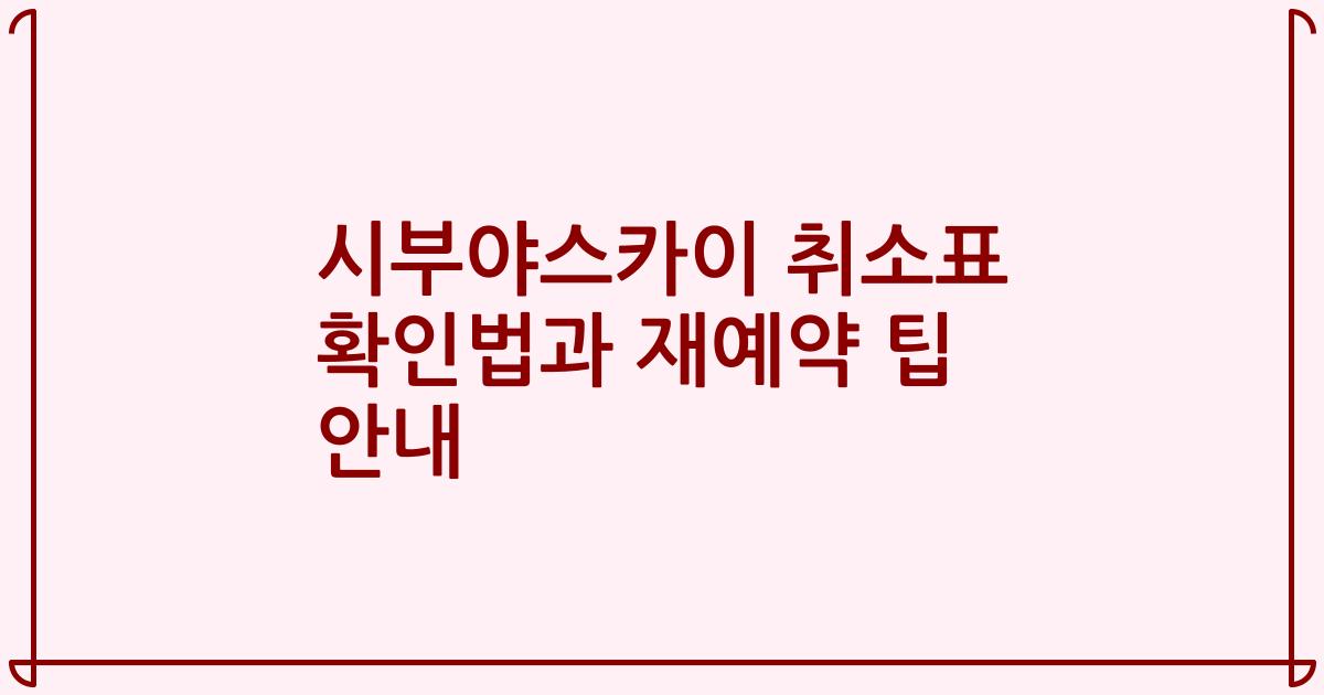 시부야스카이 취소표 확인법과 재예약 팁 안내