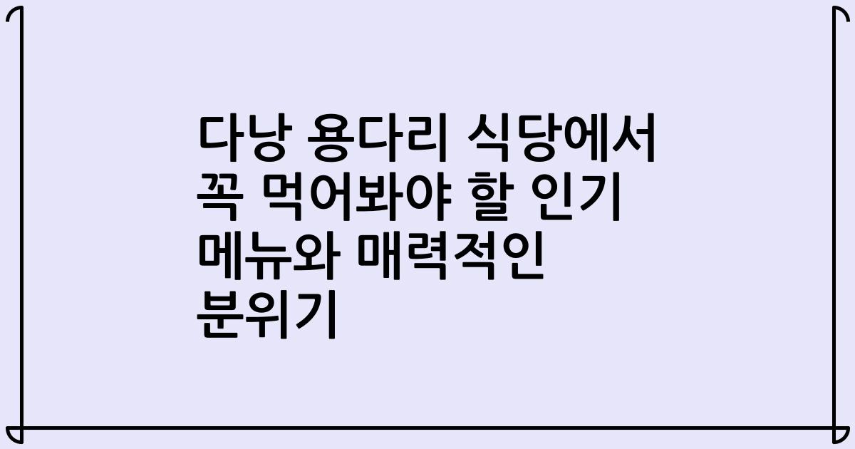 다낭 용다리 식당에서 꼭 먹어봐야 할 인기 메뉴와 매력적인 분위기