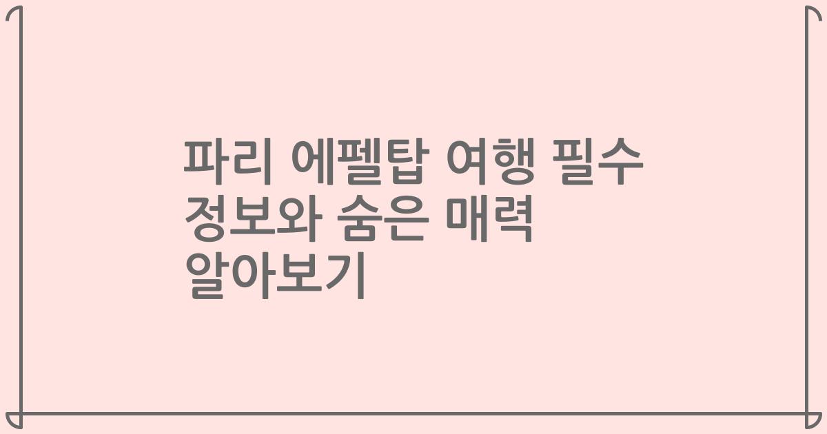 파리 에펠탑 여행 필수 정보와 숨은 매력 알아보기