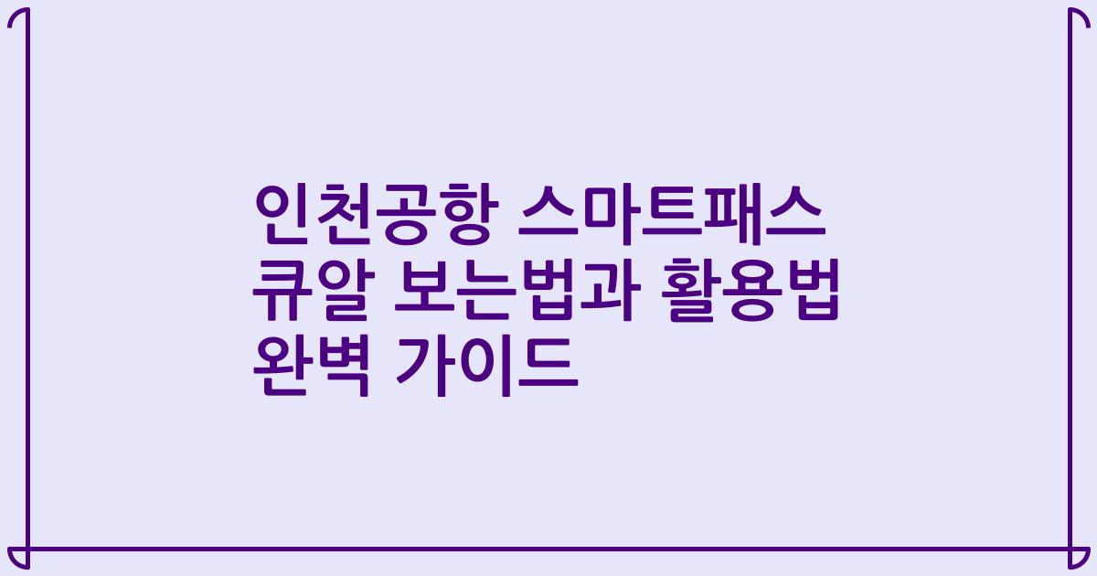 인천공항 스마트패스 큐알 보는법과 활용법 완벽 가이드