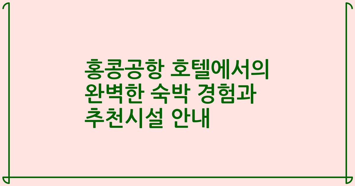 홍콩공항 호텔에서의 완벽한 숙박 경험과 추천시설 안내