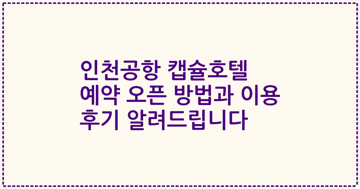 인천공항 캡슐호텔 예약 오픈 방법과 이용 후기 알려드립니다