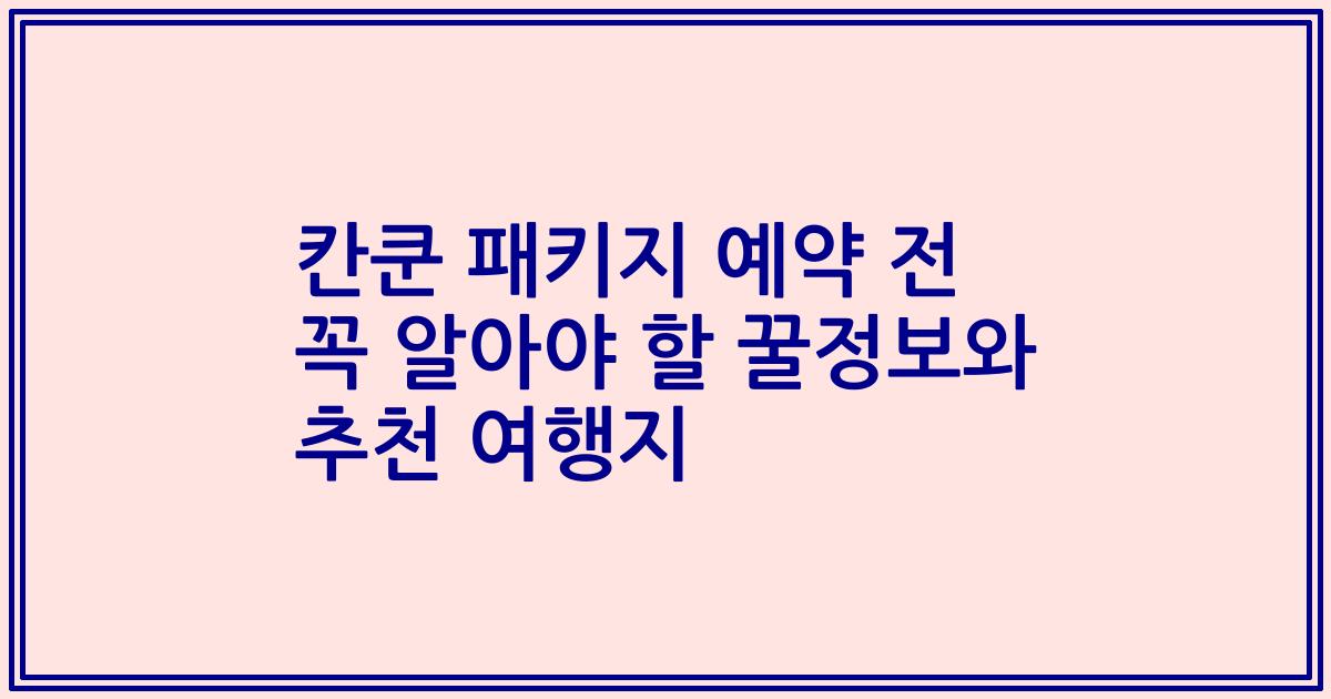 칸쿤 패키지 예약 전 꼭 알아야 할 꿀정보와 추천 여행지
