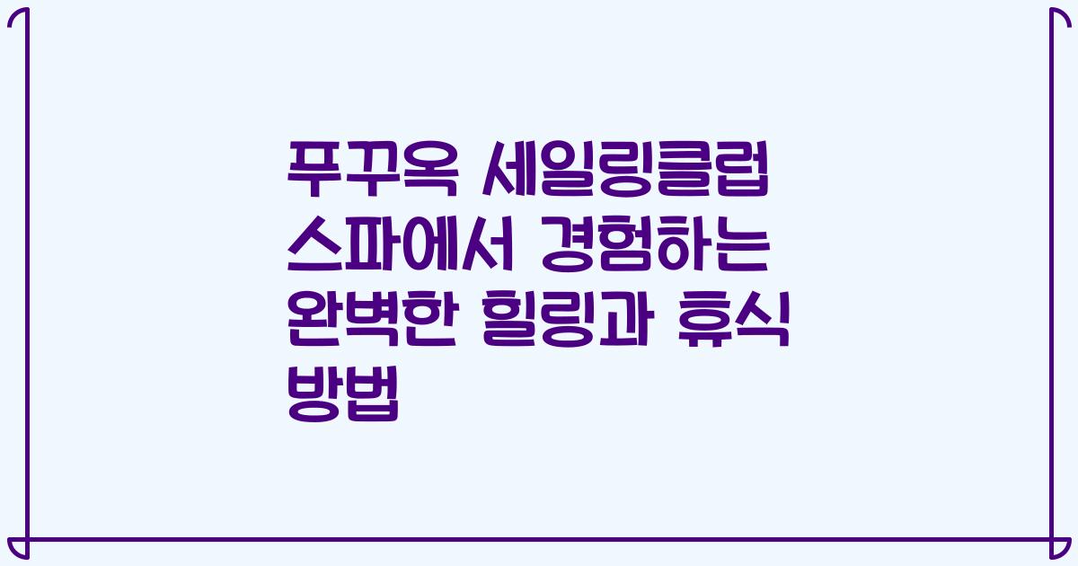 푸꾸옥 세일링클럽 스파에서 경험하는 완벽한 힐링과 휴식 방법