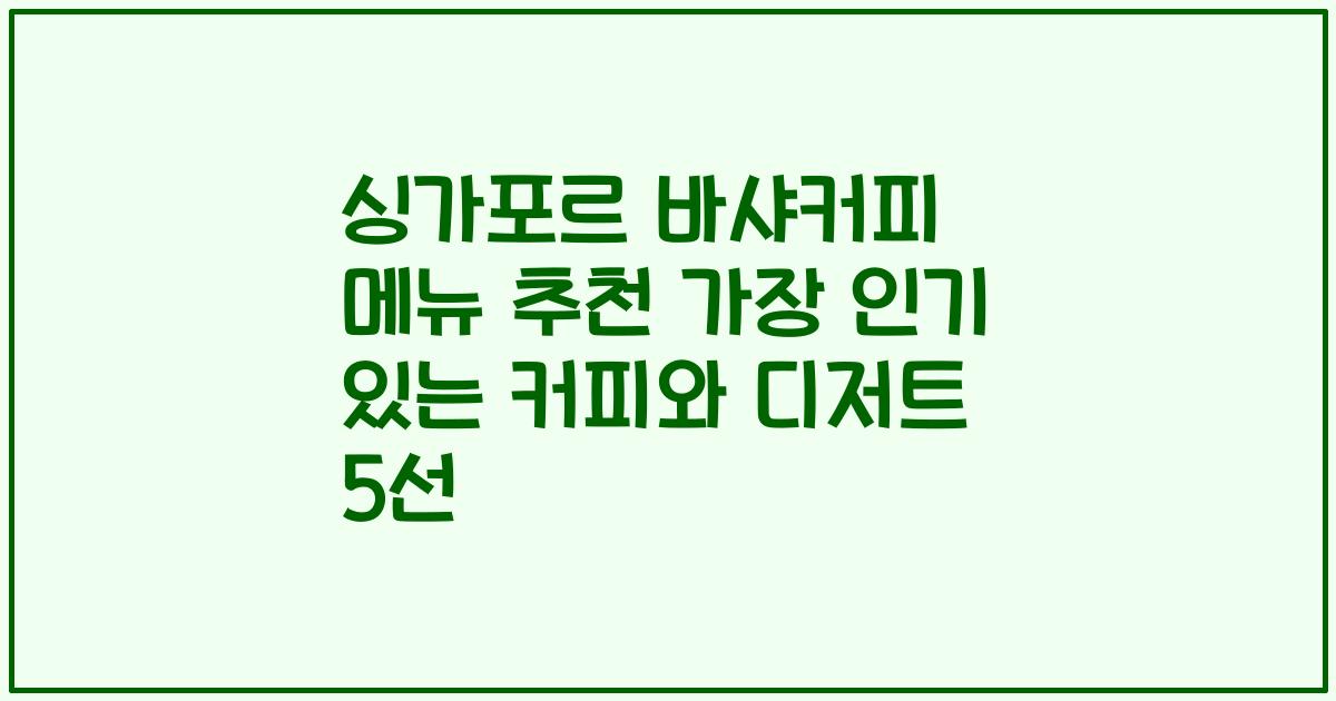 싱가포르 바샤커피 메뉴 추천 가장 인기 있는 커피와 디저트 5선