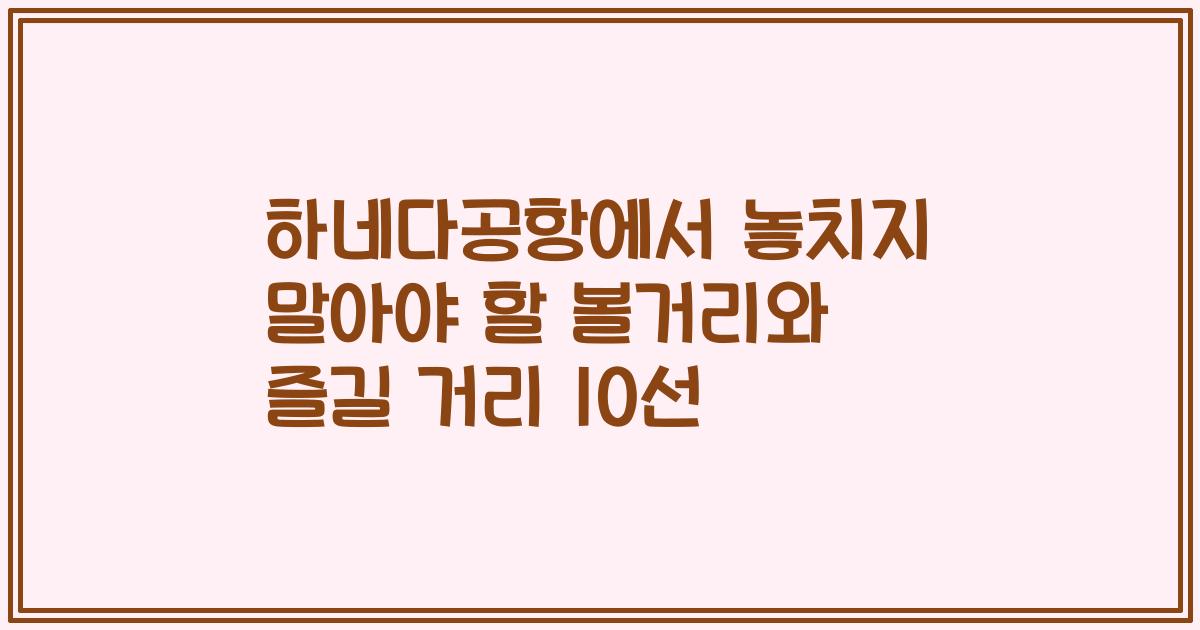하네다공항에서 놓치지 말아야 할 볼거리와 즐길 거리 10선
