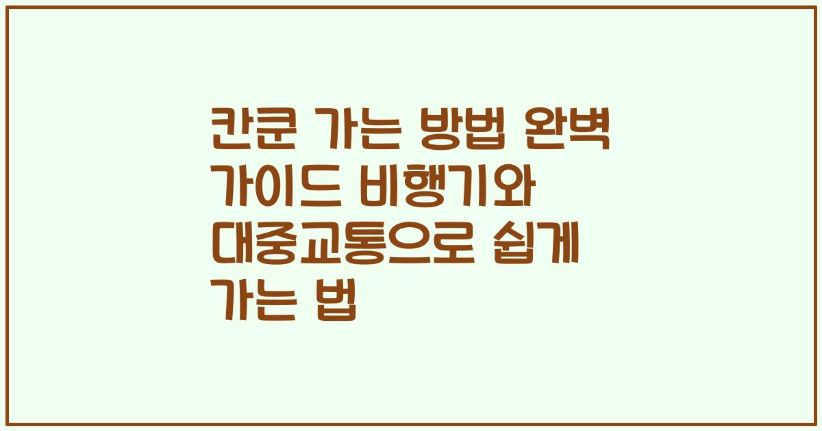 칸쿤 가는 방법 완벽 가이드 비행기와 대중교통으로 쉽게 가는 법