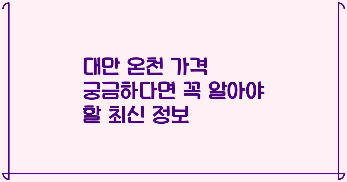 대만 온천 가격 궁금하다면 꼭 알아야 할 최신 정보
