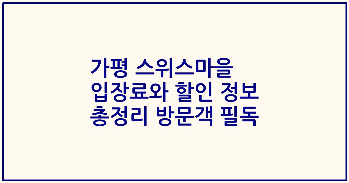 가평 스위스마을 입장료와 할인 정보 총정리 방문객 필독