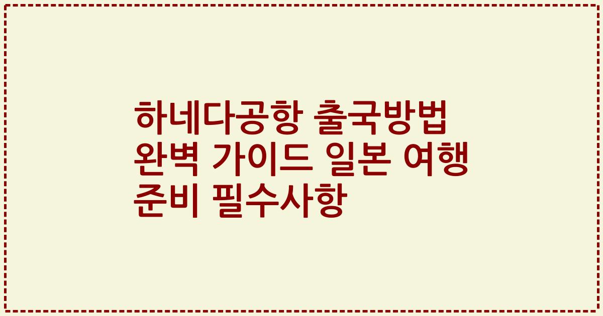 하네다공항 출국방법 완벽 가이드 일본 여행 준비 필수사항