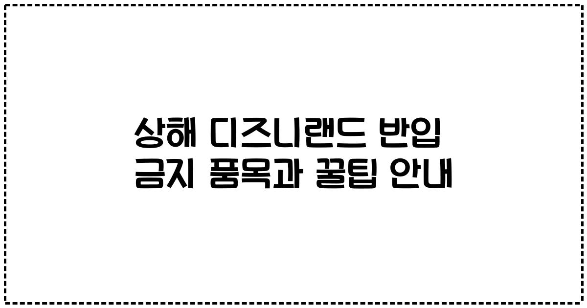 상해 디즈니랜드 반입 금지 품목과 꿀팁 안내