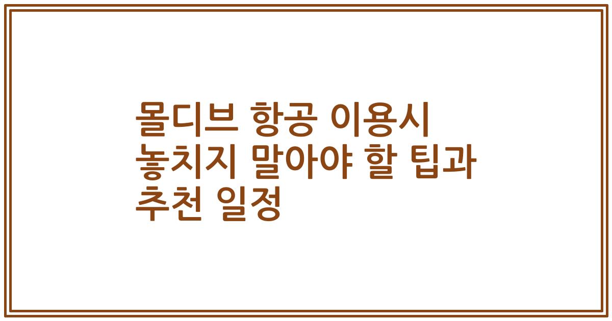 몰디브 항공 이용시 놓치지 말아야 할 팁과 추천 일정