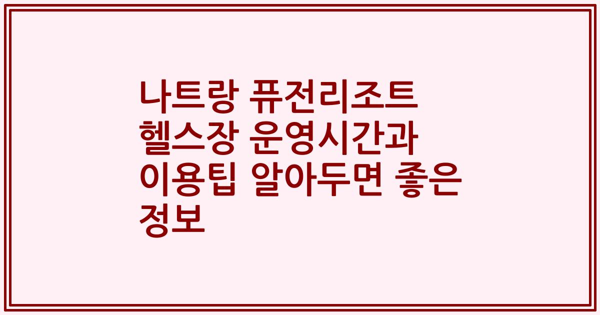 나트랑 퓨전리조트 헬스장 운영시간과 이용팁 알아두면 좋은 정보