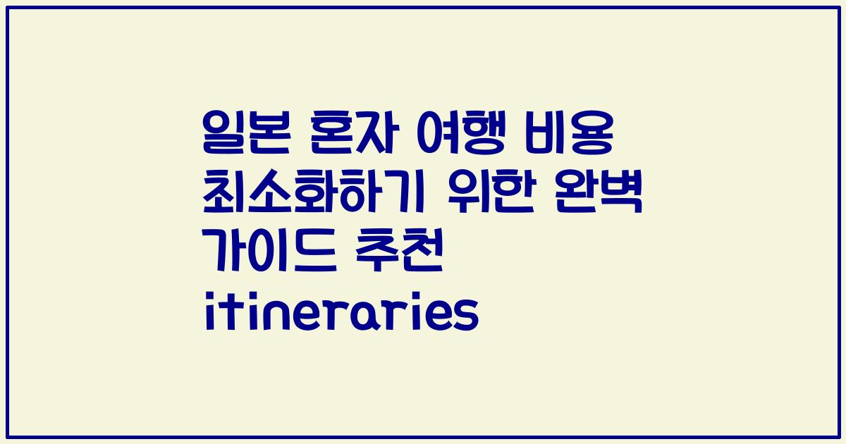 일본 혼자 여행 비용 최소화하기 위한 완벽 가이드 추천 itineraries