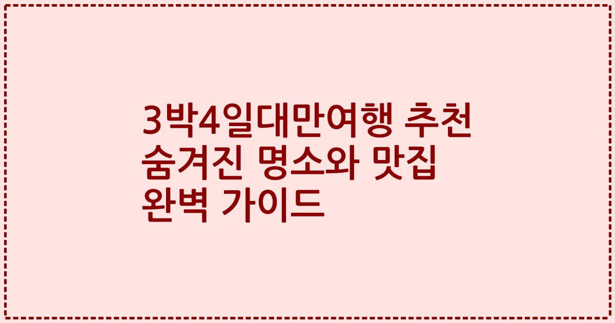 3박4일대만여행 추천 숨겨진 명소와 맛집 완벽 가이드