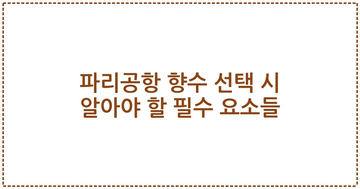 파리공항 향수 선택 시 알아야 할 필수 요소들