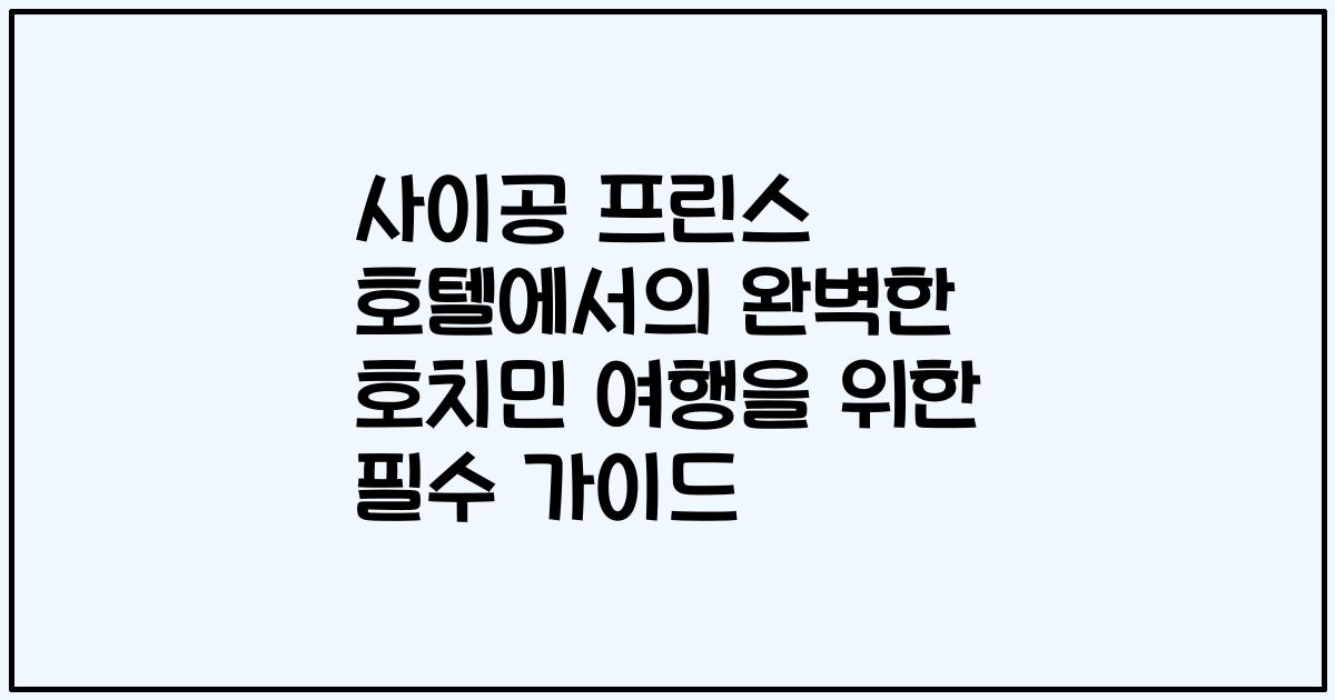 사이공 프린스 호텔에서의 완벽한 호치민 여행을 위한 필수 가이드
