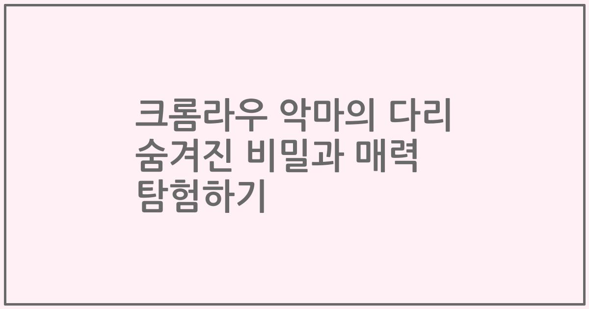 크롬라우 악마의 다리 숨겨진 비밀과 매력 탐험하기