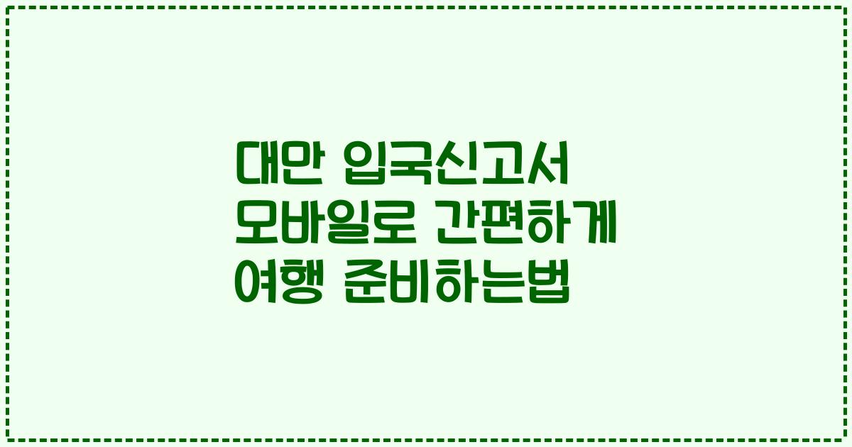 대만 입국신고서 모바일로 간편하게 여행 준비하는법