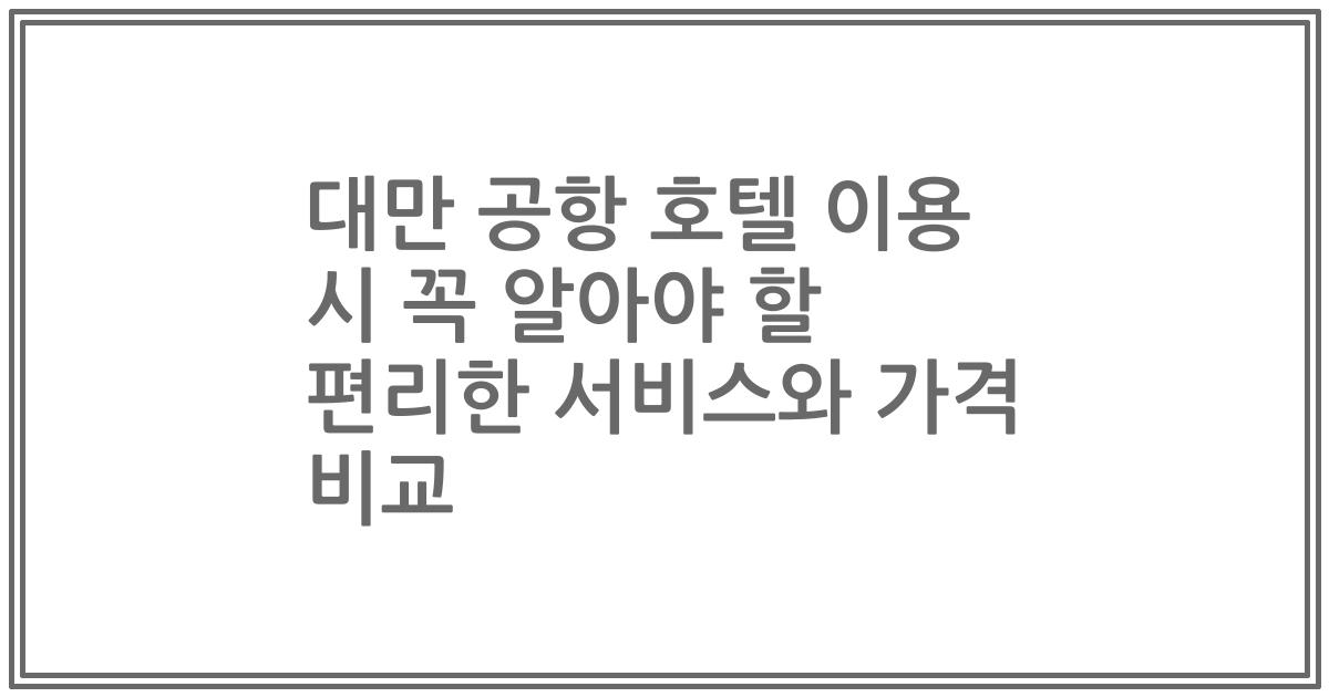 대만 공항 호텔 이용 시 꼭 알아야 할 편리한 서비스와 가격 비교
