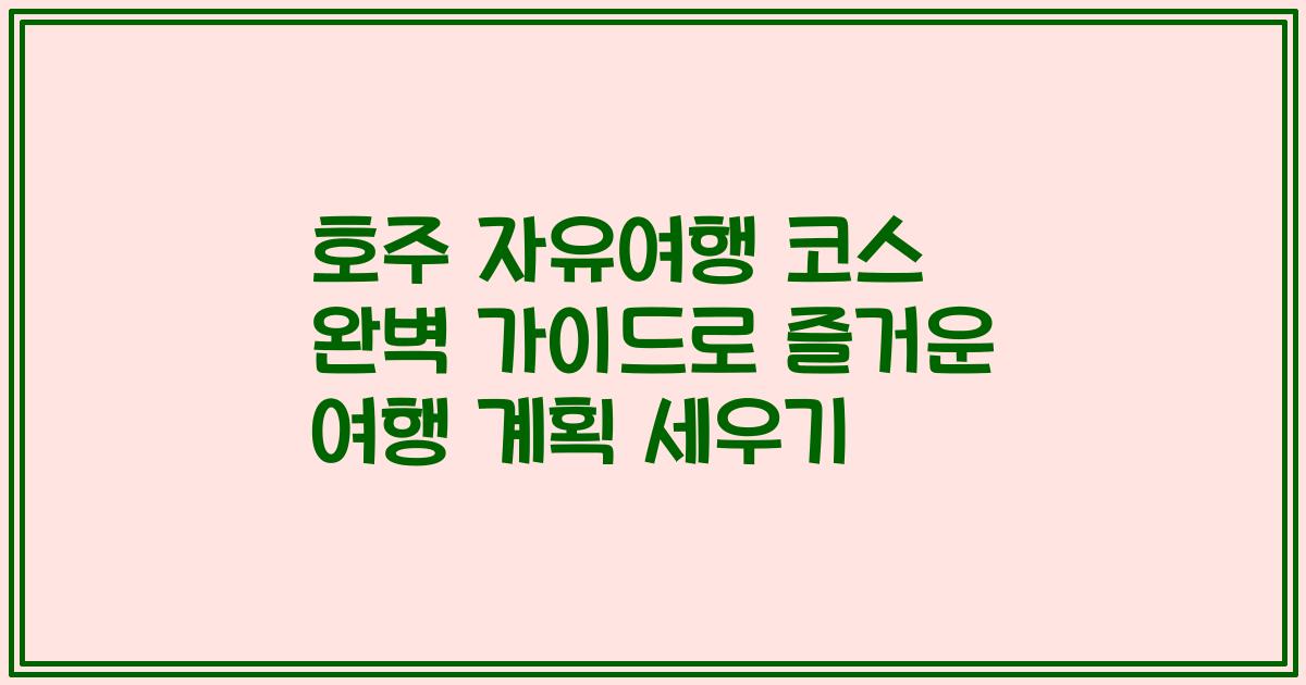 호주 자유여행 코스 완벽 가이드로 즐거운 여행 계획 세우기