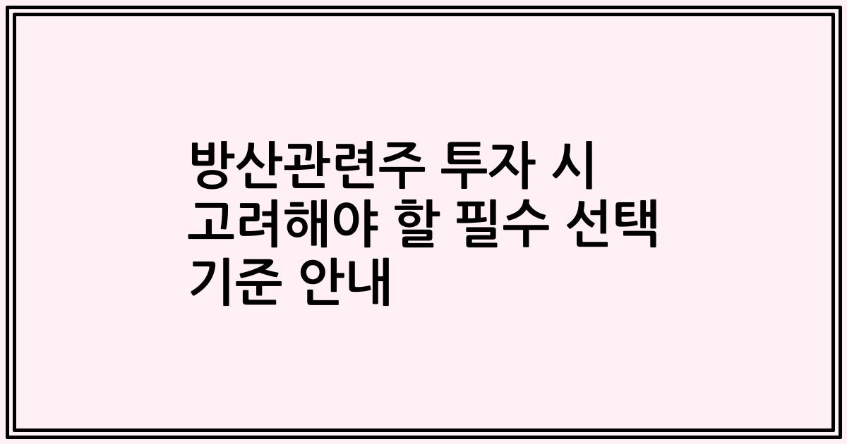 방산관련주 투자 시 고려해야 할 필수 선택 기준 안내