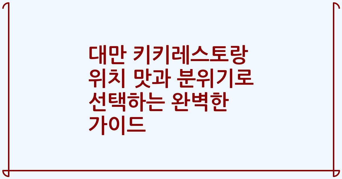 대만 키키레스토랑 위치 맛과 분위기로 선택하는 완벽한 가이드
