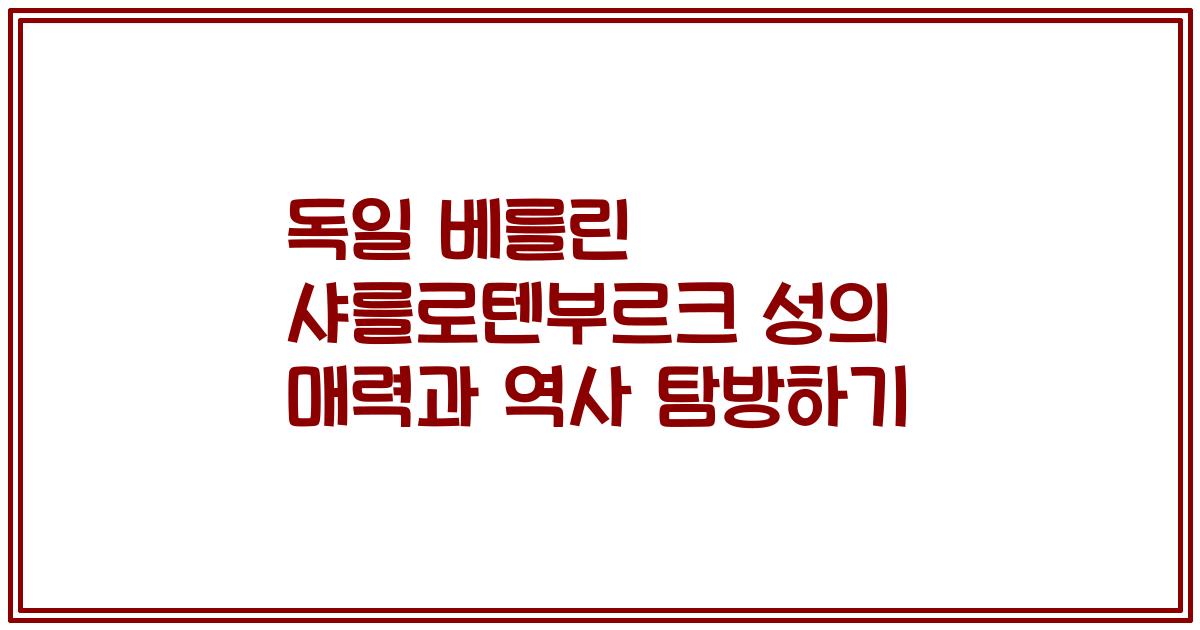 독일 베를린 샤를로텐부르크 성의 매력과 역사 탐방하기