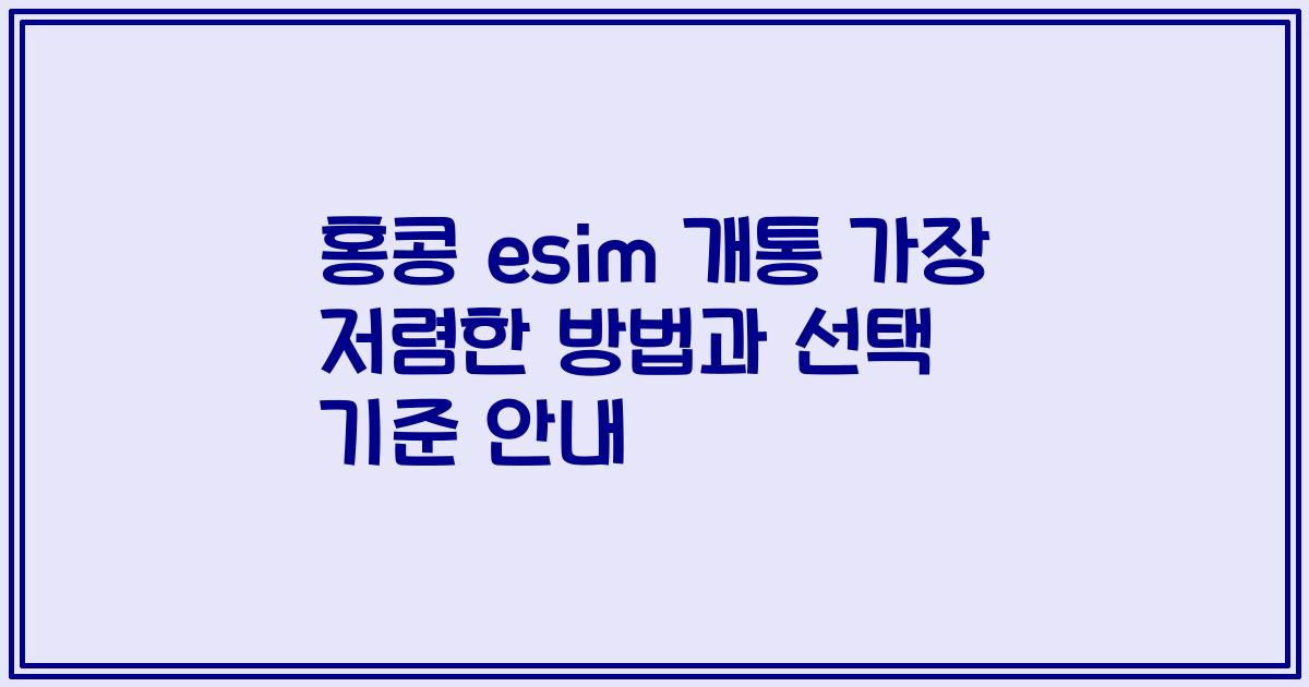 홍콩 esim 개통 가장 저렴한 방법과 선택 기준 안내