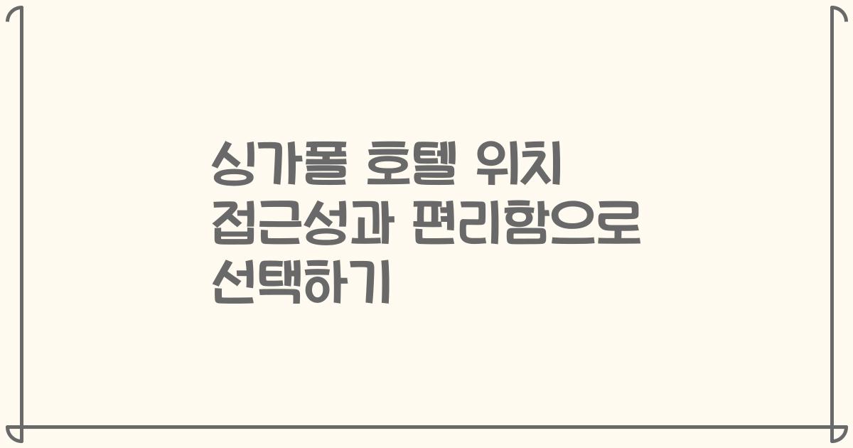 싱가폴 호텔 위치 접근성과 편리함으로 선택하기