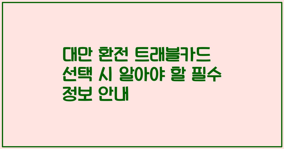 대만 환전 트래블카드 선택 시 알아야 할 필수 정보 안내