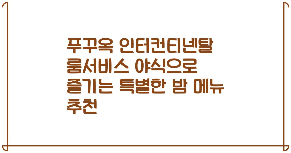 푸꾸옥 인터컨티넨탈 룸서비스 야식으로 즐기는 특별한 밤 메뉴 추천