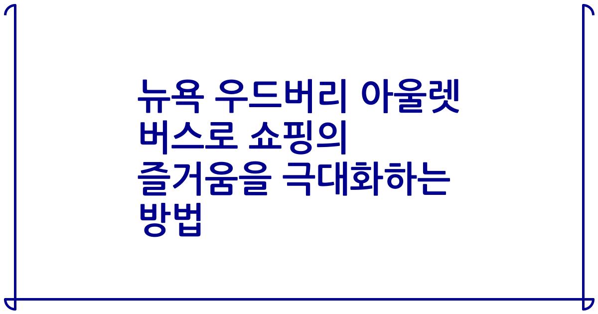 뉴욕 우드버리 아울렛 버스로 쇼핑의 즐거움을 극대화하는 방법