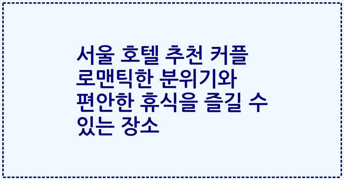 서울 호텔 추천 커플 로맨틱한 분위기와 편안한 휴식을 즐길 수 있는 장소