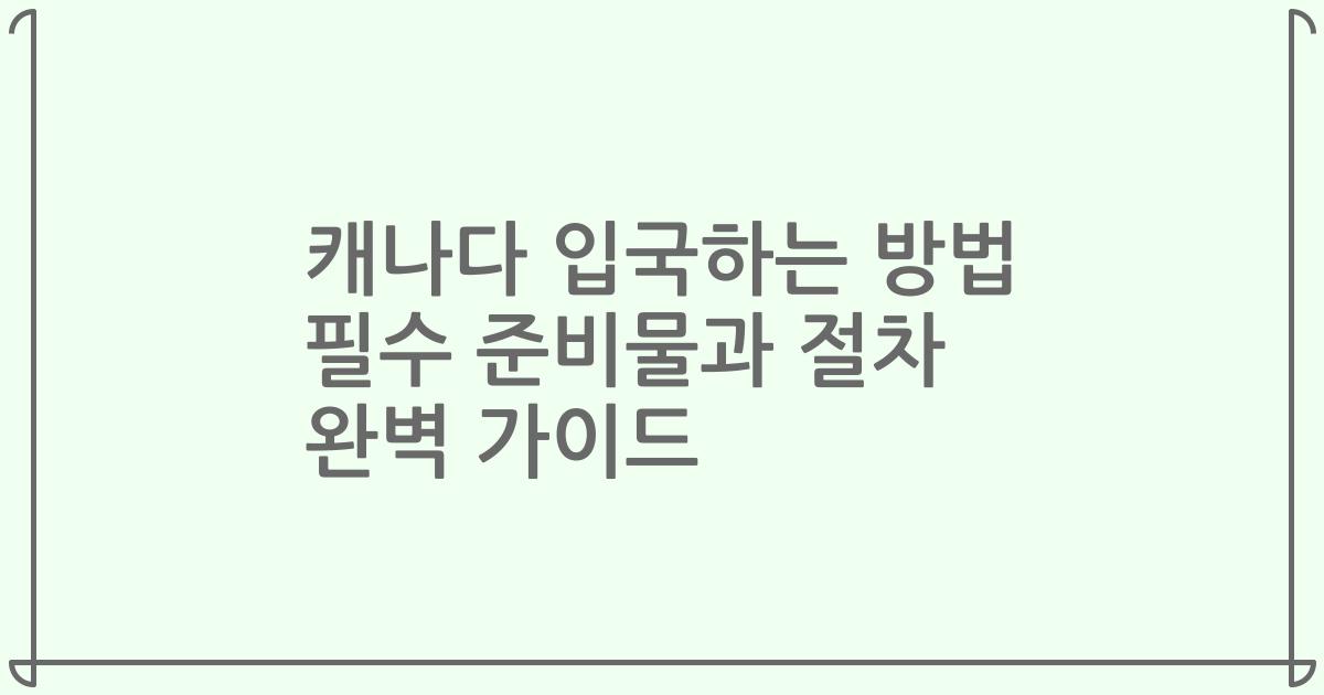 캐나다 입국하는 방법 필수 준비물과 절차 완벽 가이드